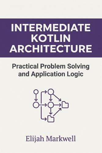 Intermediate Kotlin Architecture: Practical Problem Solving and Application Logic