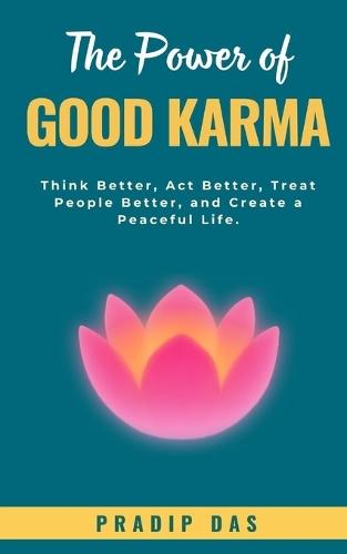 The Power of Good Karma: Think Better, Act Better, Treat People Better, and Create a Peaceful Life.