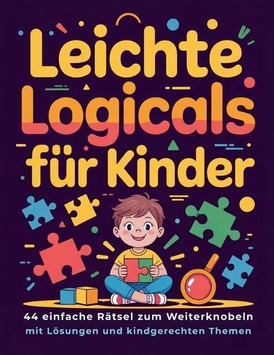 Leichte Logicals für Kinder: 44 einfache Rätsel zum Weiterknobeln mit Lösungen und kindgerechten Themen