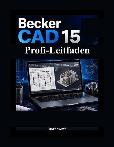 BeckerCAD 15 Profi-Leitfaden: Klare Anleitung für sicheres Konstruieren, Zeichnen und Modellieren