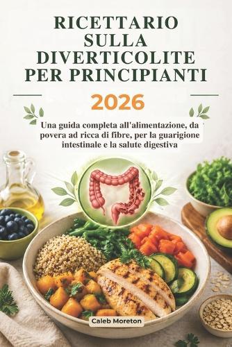 Ricettario Sulla Diverticolite Per Principianti 2026: Una guida completa all'alimentazione, da povera ad ricca di fibre, per la guarigione intestinale e la salute digestiva
