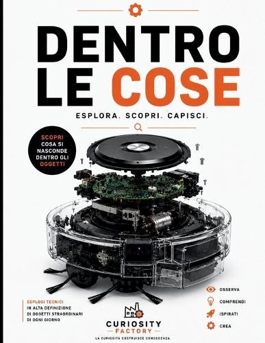 Dentro le Cose: Esplora, scopri e capisci il mondo nascosto dentro gli oggetti che usiamo ogni giorno. Esplosi degli oggetti