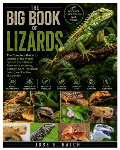 The Big Book of Lizards: The Complete Guide to Lizards of the World: Species Identification, Taxonomy, Anatomy, Ecology, Care, Terrarium Setup, and Captive Husbandry