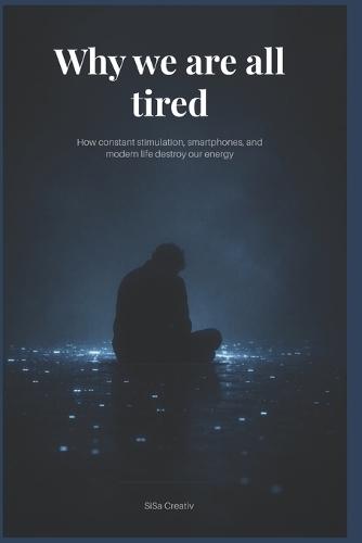 Why We Are All So Tired: How constant stimulation, smartphones, and modern life destroy our energy
