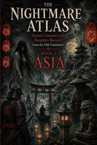 The Nightmare Atlas: ANCIENT CREATURES AND FORGOTTEN HORRORS FROM THE OLD CONTINENT: BOOK 2: Asia