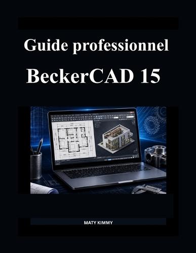 Guide professionnel BeckerCAD 15: Manuel clair pour concevoir, dessiner et modéliser en toute confiance