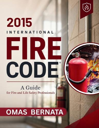 2015 International Fire Code: A Guide for Fire and Life safety Professionals