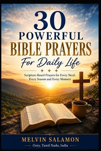 30 Powerful Bible Prayers For Daily Life: Scripture-Based Prayers for Every Need, Every Season and Every Moment