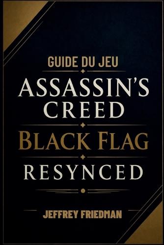 Guide Du Jeu Assassin's Creed Black Flag Resynced: Maîtriser le combat naval la furtivité l'exploration et la survie des pirates