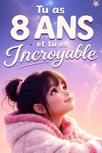 Tu as 8 ans et tu es Incroyable: 20 histoires inspirantes pour aider les filles de 8 ans à prendre confiance, comprendre leurs émotions et oser être elles-mêmes