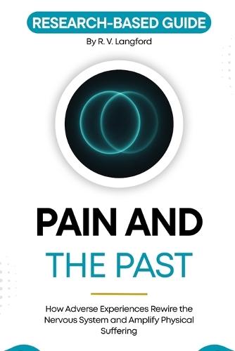 Pain and the Past: How Adverse Experiences Rewire the Nervous System and Amplify Physical Suffering