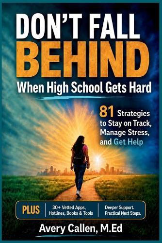 Don't Fall Behind When High School Gets Hard: 81 Strategies to Stay on Track, Manage Stress, and Get Help