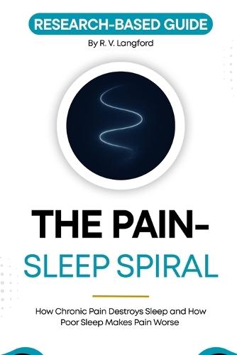 The Pain-Sleep Spiral: How Chronic Pain Destroys Sleep, and How Poor Sleep Makes Pain Worse