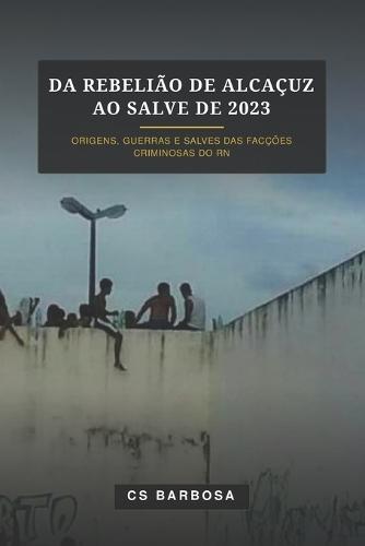 Da Rebelião de Alcaçuz ao Salve de 2023: origens, guerras, e salves das facções criminosas do RN