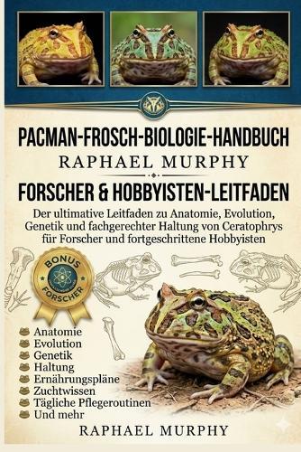 Pacman-Frosch-Biologie-Handbuch: Der ultimative Leitfaden zu Anatomie, Evolution, Genetik und fachgerechter Haltung von Ceratophrys für Forscher und fortgeschrittene Hobbyisten