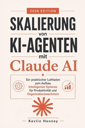 Skalierung von KI-Agenten mit Claude AI: Ein praktischer Leitfaden zum Aufbau intelligenter Systeme für Produktivität und Organisationswachstum
