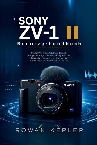 Sony ZV-1 II Benutzerhandbuch: Meistere Vlogging, Autofokus, filmische Videoproduktion, Content-Erstellung, Streaming, Fotografie bei schwachem Licht, Menüs, Einstellungen und Workflows für Kreative