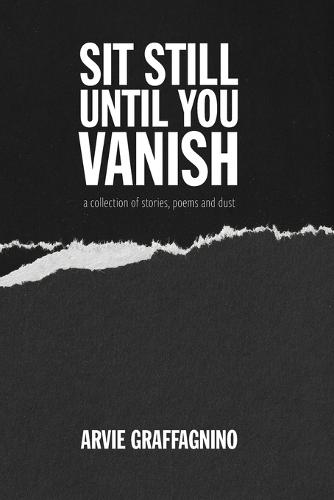Sit still until you vanish: a collection of stories, poems and dust