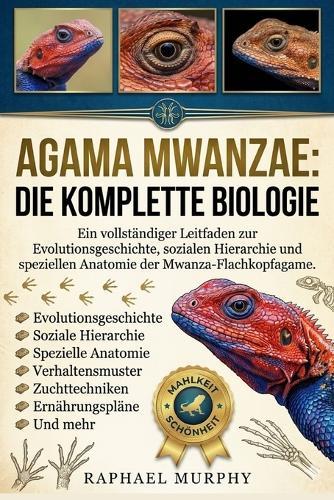 Agama Mwanzae: DIE KOMPLETTE BIOLOGIE: Ein vollständiger Leitfaden zur Evolutionsgeschichte, sozialen Hierarchie und speziellen Anatomie der Mwanza-Flachkopfagame.