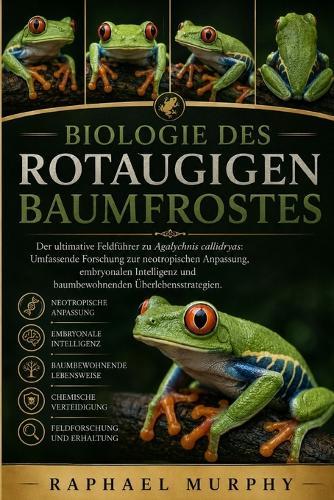 Biologie Des Rotaugigen Baumfrostes: Der ultimative Feldführer zu Agalychnis callidryas: Umfassende Forschung zur neotropischen Anpassung, embryonalen Intelligenz und baumbewohnenden Überlebensstrategien.