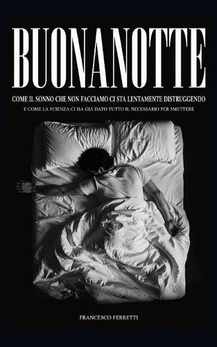 BUONANOTTE - Come il sonno che non facciamo ci sta lentamente distruggendo: e come la scienza ci ha già dato tutto il necessario per smettere
