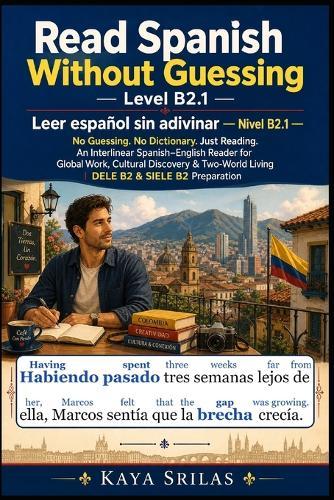 Read Spanish Without Guessing - Level B2.1 / Leer español sin adivinar: No Guessing. No Dictionary. Just Reading. An Interlinear Spanish-English Reader for Global Work DELE B2 & SIELE B2 Preparation