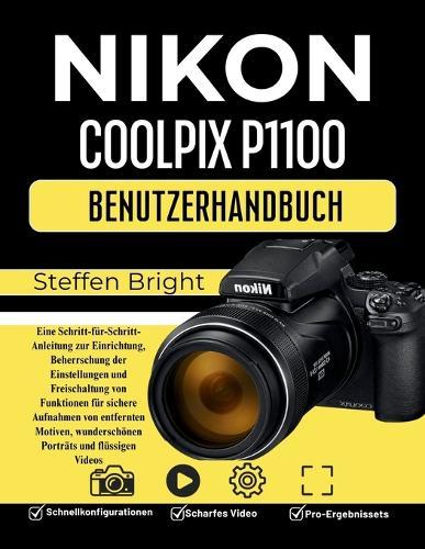 Nikon Coolpix P1100 Benutzerhandbuch: Eine Schritt-für-Schritt-Anleitung zur Einrichtung, Beherrschung der Einstellungen und Freischaltung von Funktionen für sichere Aufnahmen von entfernten Motiven, wunderschönen Porträts und flüssigen Videos