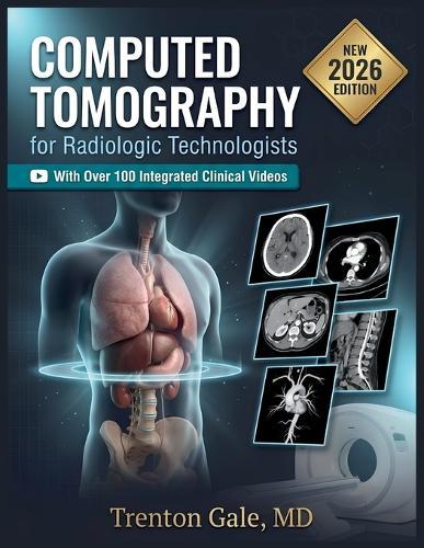 Computed Tomography for Radiologic Technologists: A Practical Guide to CT Physics, Image Production, Patient Safety, Dose Optimization, Cross-Sectional Anatomy, and Clinical Protocols