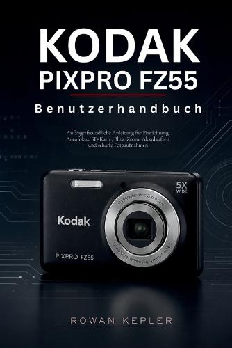 Kodak PIXPRO FZ55 Benutzerhandbuch: Anfängerfreundliche Anleitung für Einrichtung, Autofokus, SD-Karte, Blitz, Zoom, Akkulaufzeit und scharfe Fotoaufnahmen