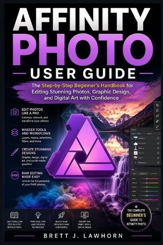 Affinity Photo User Guide: The Step-by-Step Beginner's Handbook for Editing Stunning Photos, Graphic Design, and Digital Art with Confidence