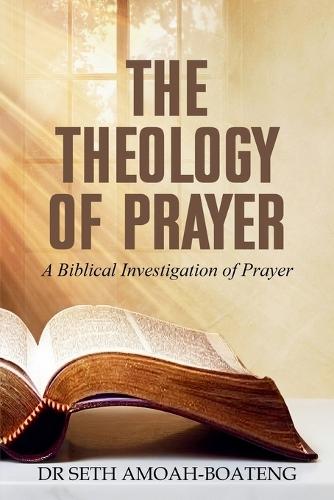 The Theology of Prayer: A Biblical Investigation of Prayer