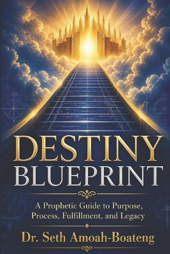 Destiny Blueprint: A Prophetic Guide to Purpose, Process, Fulfillment, and Legacy.
