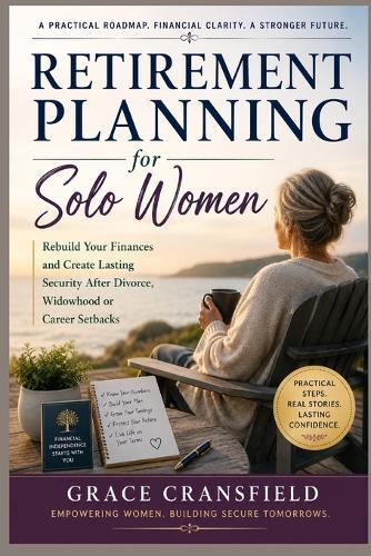 Retirement Planning for Solo Women: Rebuild Your Finances and Create Lasting Security After Divorce, Widowhood, or Career Setbacks