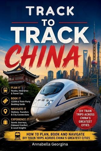 Track-to-Track - China: How to Plan, Book and Navigate DIY Train Trips Across China's Greatest Cities