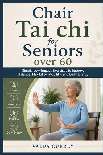 Chair Tai Chi for Seniors Over 60: Simple Low-Impact Exercises to Improve Balance, Flexibility, Mobility, and Daily Energy