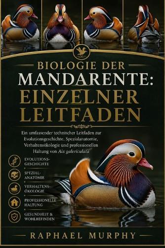 Biologie Der Mandarente: EINZELNER LEITFADEN: Ein umfassender technischer Leitfaden zur Evolutionsgeschichte, Spezialanatomie, Verhaltensökologie und professionellen Haltung von Aix galericulata