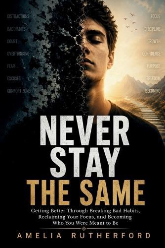 Never Stay the Same: Getting Better Through Breaking Bad Habits, Reclaiming Your Focus, and Becoming Who You Were Meant to Be