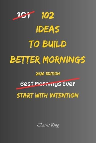 102 Ideas To Build Better Mornings: No Perfect Routines. No Extreme Wake Up Times. Simple Everyday Ideas To Create Calmer Mornings, Reduce Daily Stress, and Build More Consistent Routines.