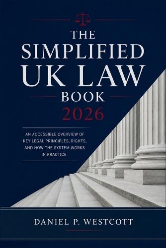 The Simplified UK Law Book 2026: An Accessible Overview of Key Legal Principles, Rights, and How the System Works in Practice