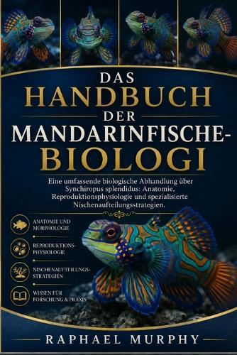 Das Handbuch Der Mandarinfische-Biologi: Eine umfassende biologische Abhandlung über Synchiropus splendidus: Anatomie, Reproduktionsphysiologie und spezialisierte Nischenaufteilungsstrategien.