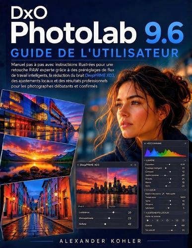 DxO PhotoLab 9.6 Guide De L'utilisateur: Manuel pas à pas avec instructions illustrées pour une retouche RAW experte grâce...DeepPRIME XD3, des ajustements locaux et des résultats professionnels pour les photographes débutants et confirmés