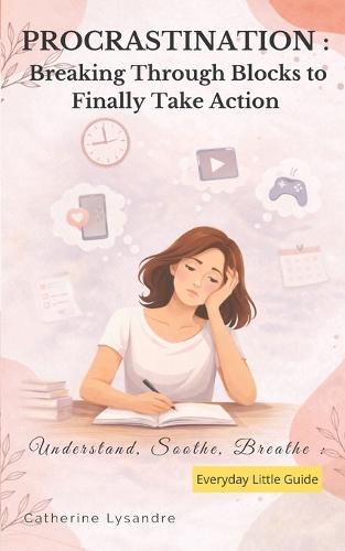 Procrastination: Breaking Through Blocks to Finally Take Action