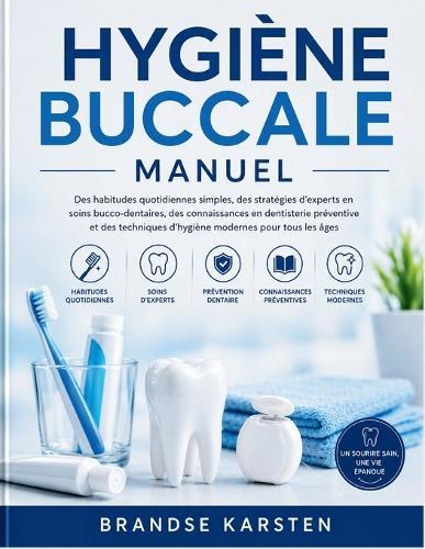 Hygiène Buccale Manuel: Des habitudes quotidiennes simples, des stratégies d'experts en soins bucco-dentaires, des connaissances en dentisterie préventive et des techniques d'hygiène modernes pour tous les âges
