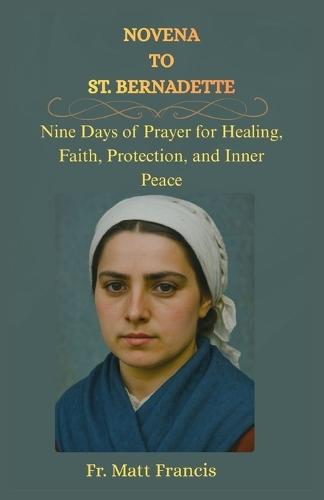 Novena to St. Bernadette: Nine Days of Prayer for Healing, Faith, Protection, and Inner Peace