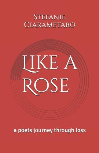 Like a Rose: A poets journey through loss