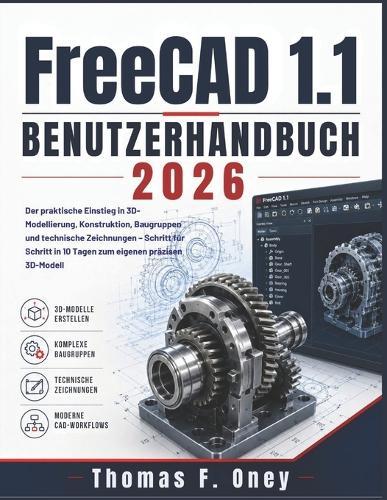 FreeCAD 1.1 Benutzerhandbuch: Der praktische Einstieg in 3D-Modellierung, Konstruktion, Baugruppen und technische Zeichnungen - Schritt für Schritt in 10 Tagen zum eigenen präzisen 3D-Modell