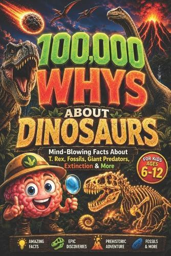 100,000 WHYS About Dinosaurs: Mind-Blowing Facts About T. Rex, Fossils, Giant Predators, Extinction & More, 100000 whys kids book, encyclopedia for kids (dinosaur encyclopedia for kids)