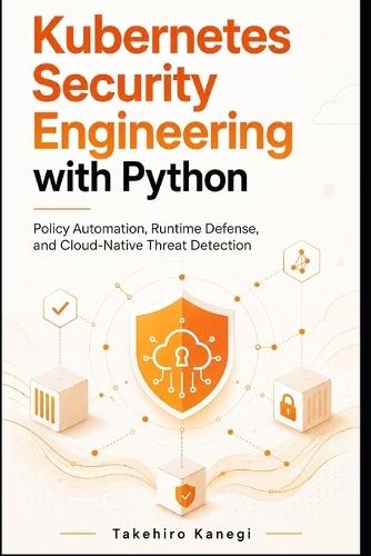 Kubernetes Security Engineering with Python: Policy Automation, Runtime Defense, and Cloud-Native Threat Detection