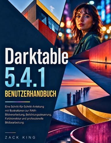 Darktable 5.4.1 Benutzerhandbuch: Eine Schritt-für-Schritt-Anleitung mit Illustrationen zur RAW-Bildverarbeitung, Belichtungssteuerung, Farbkorrektur und professionelle Bildbearbeitung