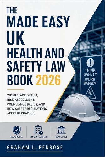 The Made Easy UK Health and Safety Law Book 2026: Workplace Duties, Risk Assessment, Compliance Basics, and How Safety Regulations Apply in Practice